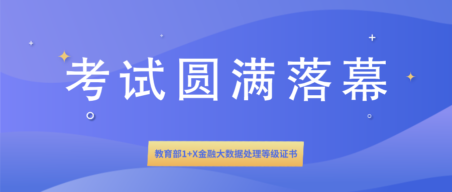  1+X证书 | 教育部1+X金融大数据处理等级证书全国首次统一考试圆满落幕！